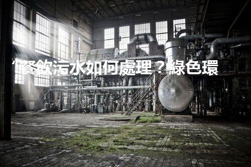 “餐飲污水如何處理？綠色環(huán)保新篇章！”